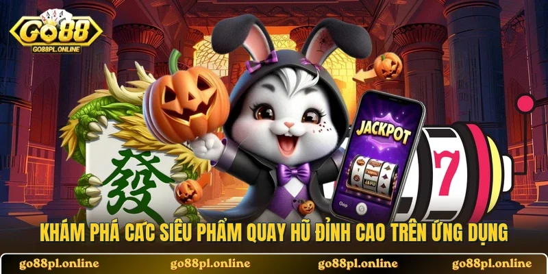 Khám phá các siêu phẩm quay hũ đỉnh cao trên ứng dụng 